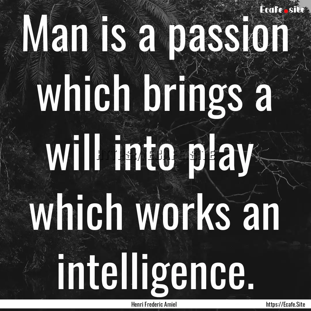 Man is a passion which brings a will into.... : Quote by Henri Frederic Amiel