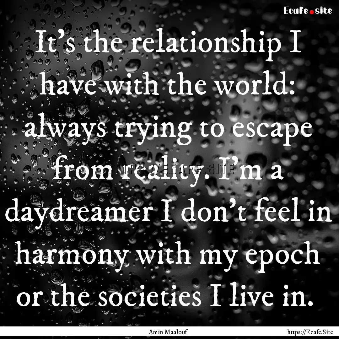 It's the relationship I have with the world:.... : Quote by Amin Maalouf