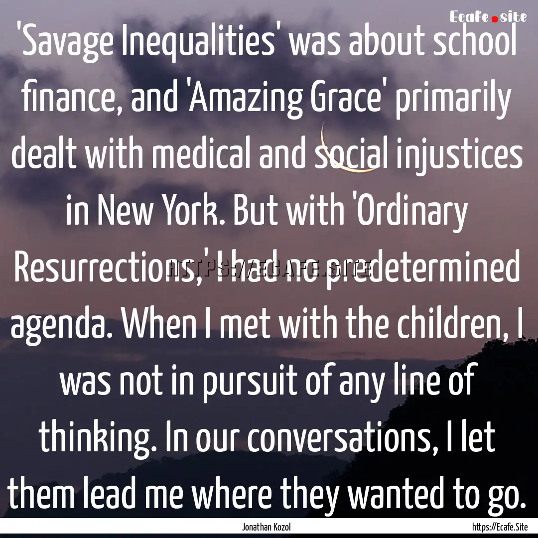 'Savage Inequalities' was about school finance,.... : Quote by Jonathan Kozol