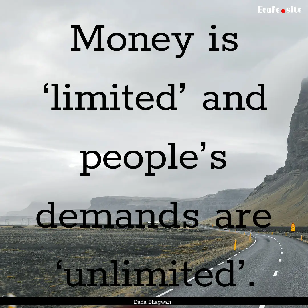 Money is ‘limited’ and people’s demands.... : Quote by Dada Bhagwan