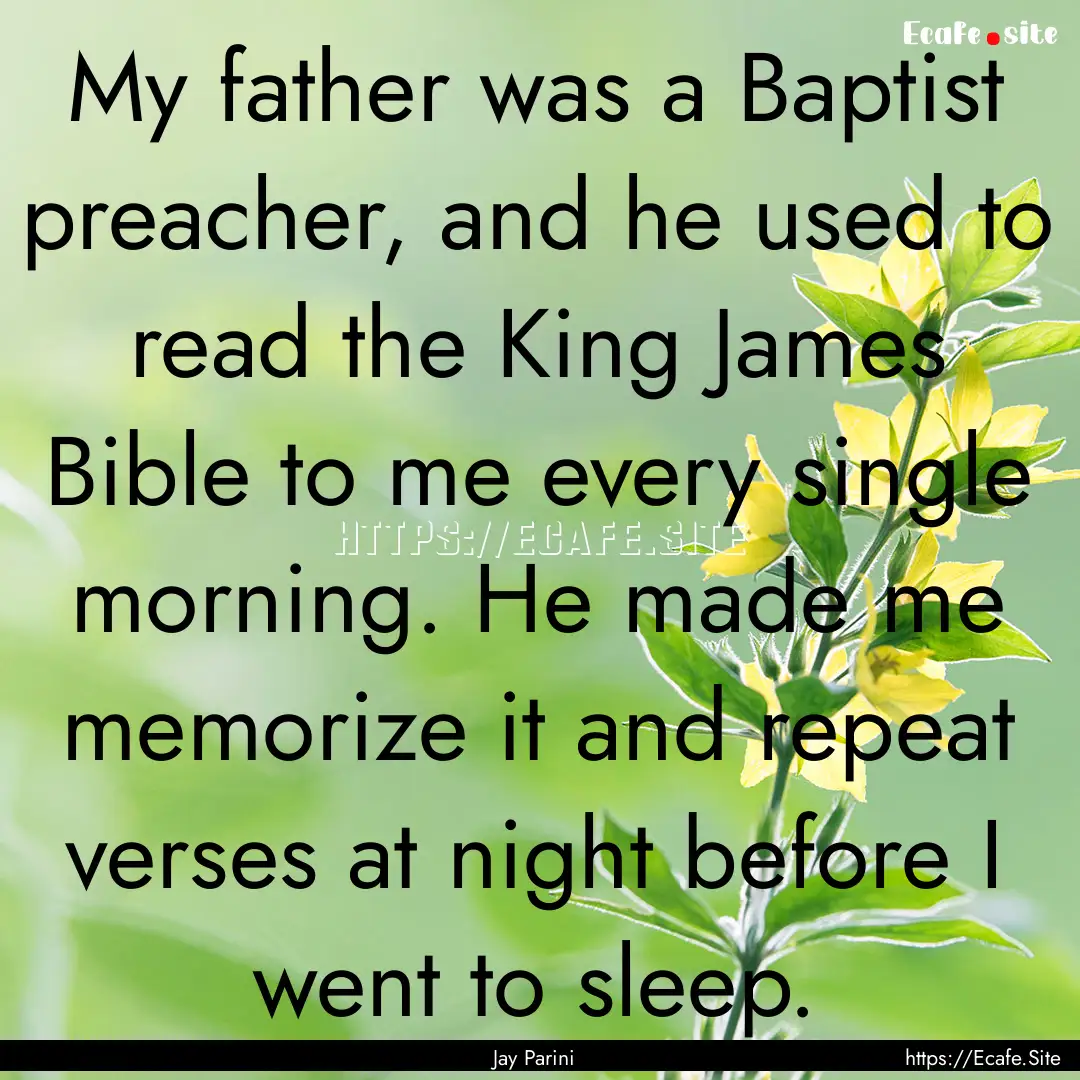 My father was a Baptist preacher, and he.... : Quote by Jay Parini