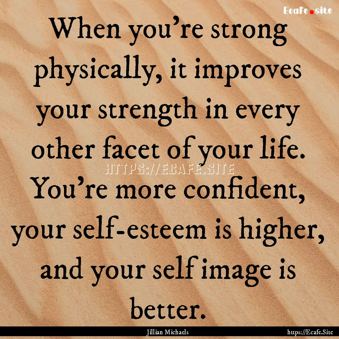 When you're strong physically, it improves.... : Quote by Jillian Michaels