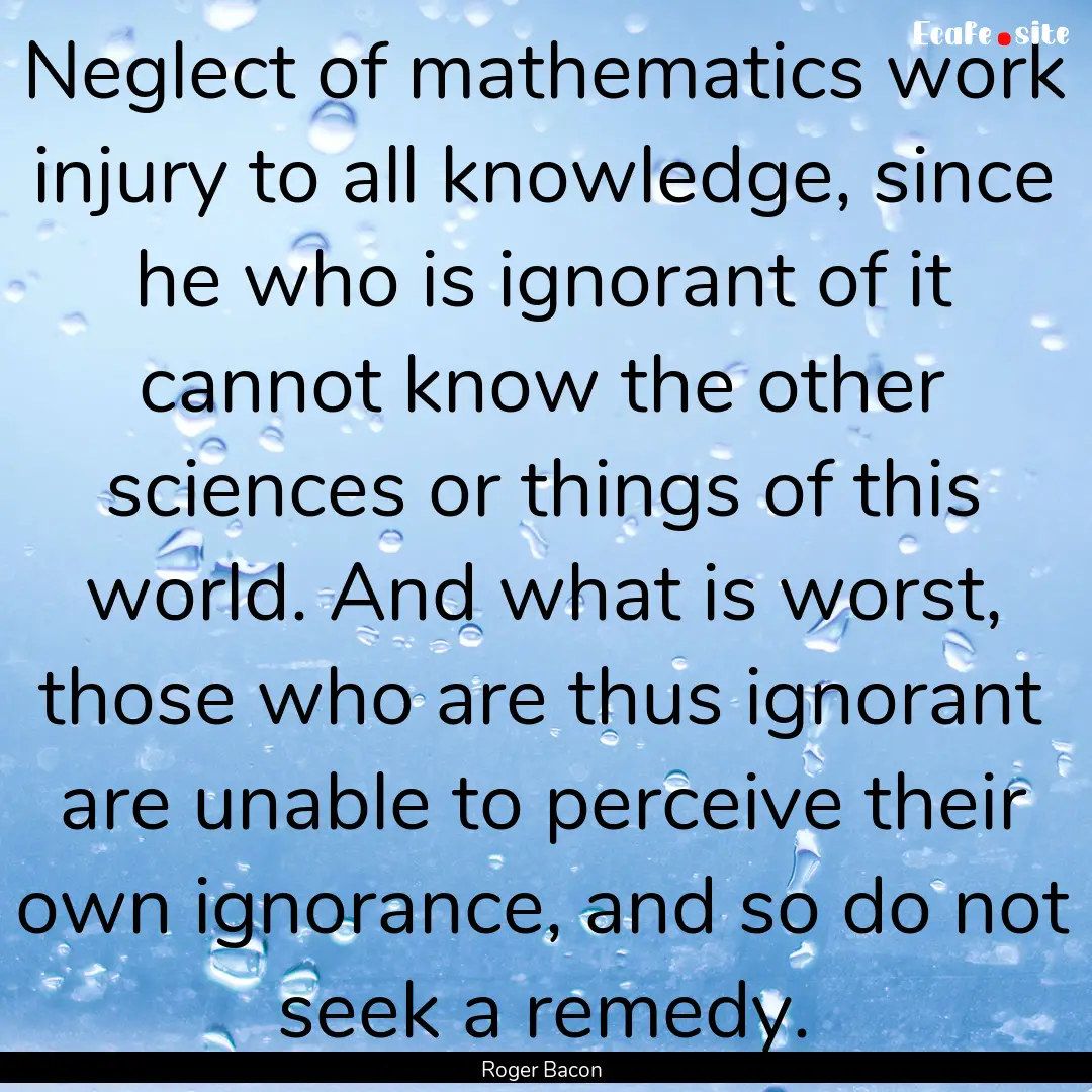 Neglect of mathematics work injury to all.... : Quote by Roger Bacon