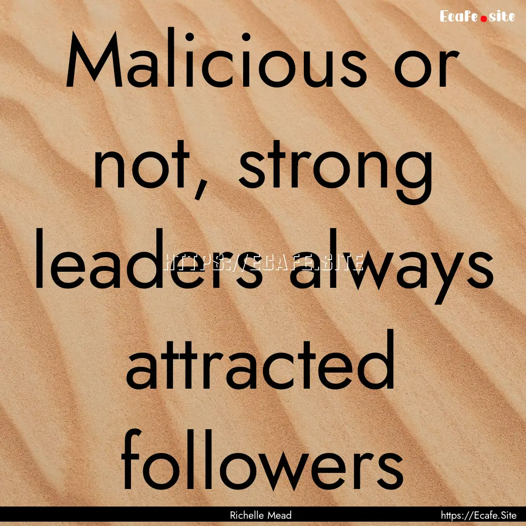 Malicious or not, strong leaders always attracted.... : Quote by Richelle Mead