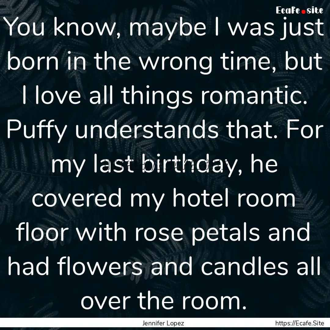 You know, maybe I was just born in the wrong.... : Quote by Jennifer Lopez