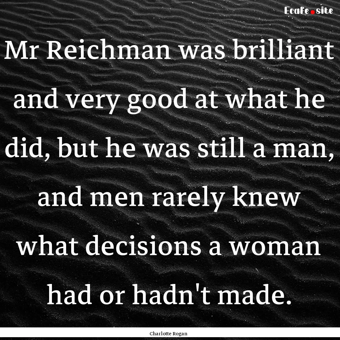 Mr Reichman was brilliant and very good at.... : Quote by Charlotte Rogan