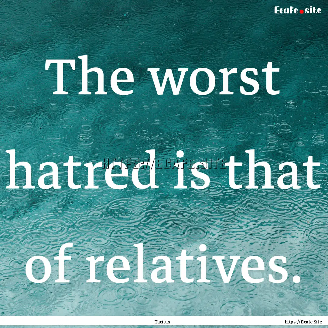 The worst hatred is that of relatives. : Quote by Tacitus