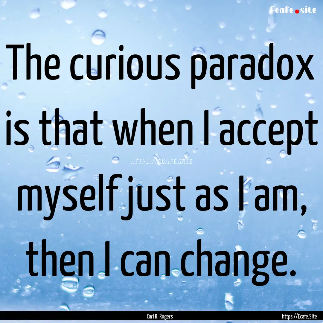 The curious paradox is that when I accept.... : Quote by Carl R. Rogers