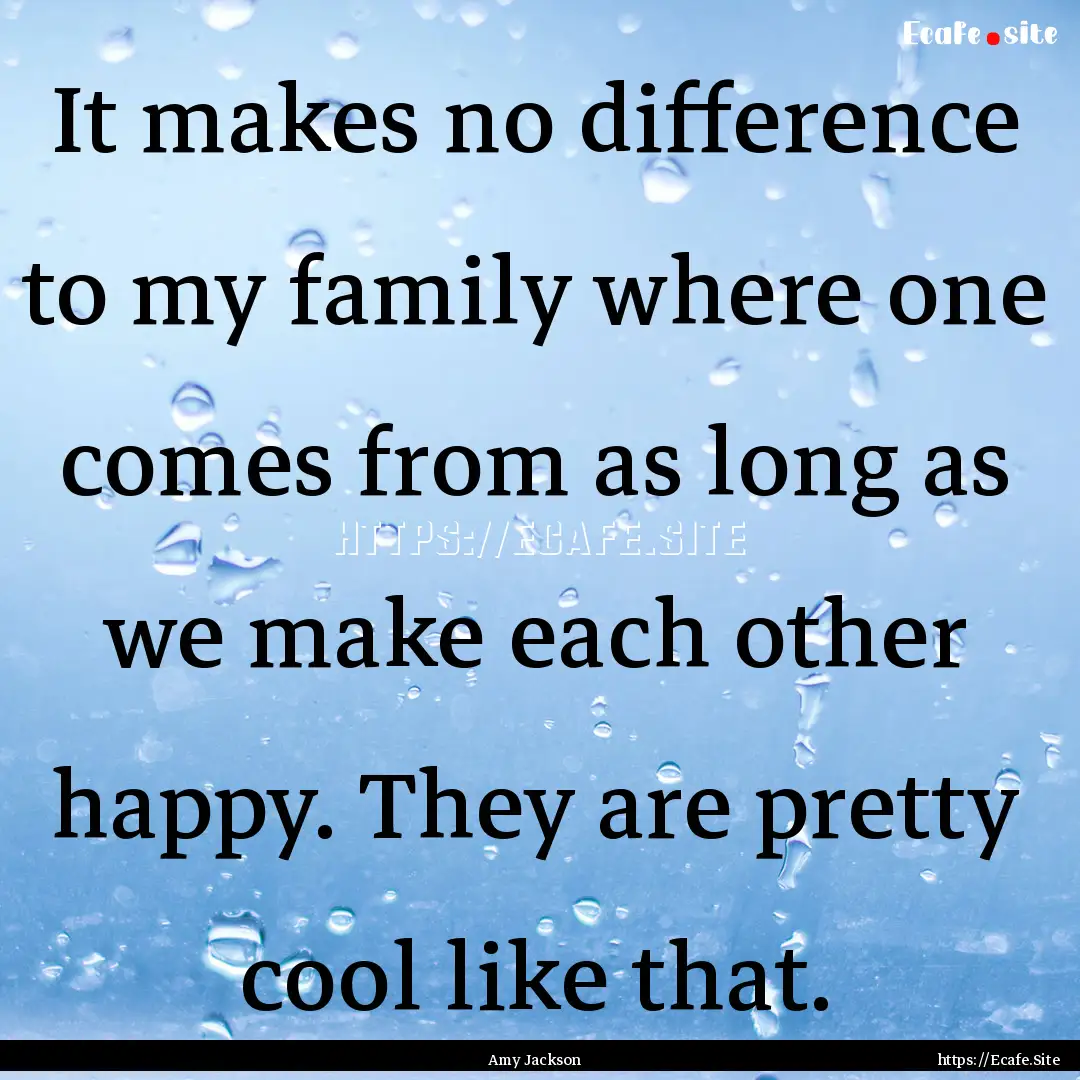 It makes no difference to my family where.... : Quote by Amy Jackson