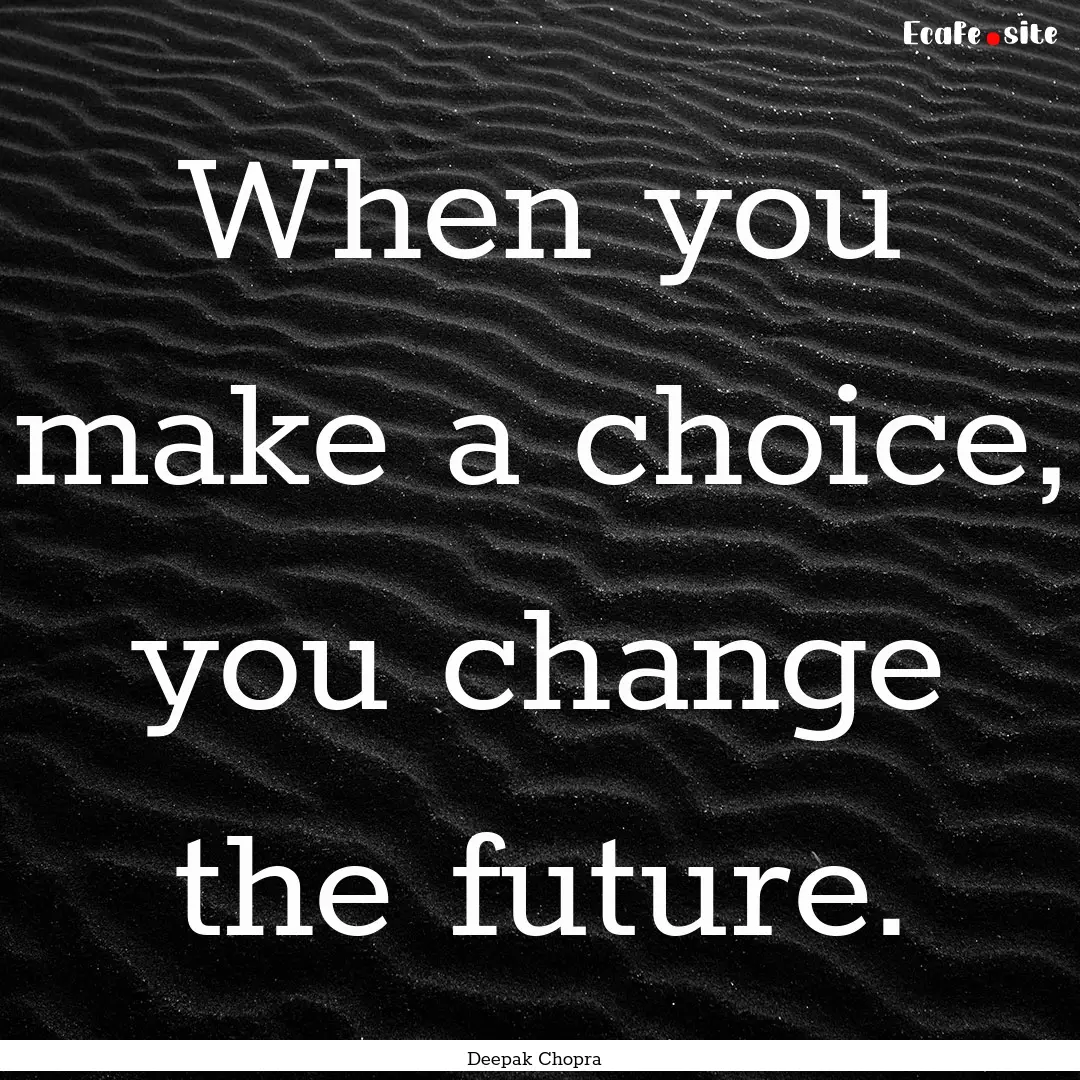 When you make a choice, you change the future..... : Quote by Deepak Chopra