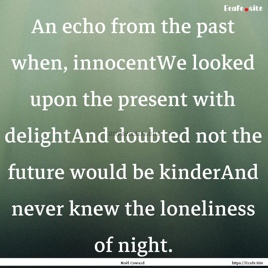 An echo from the past when, innocentWe looked.... : Quote by Noël Coward