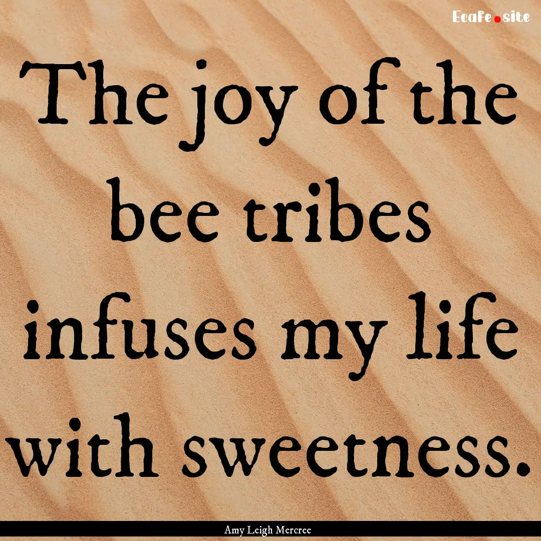 The joy of the bee tribes infuses my life.... : Quote by Amy Leigh Mercree