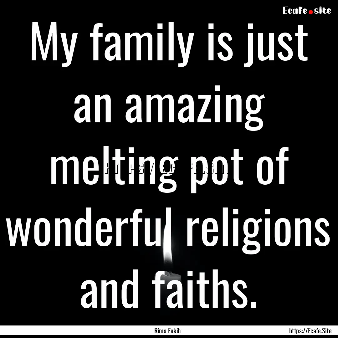 My family is just an amazing melting pot.... : Quote by Rima Fakih