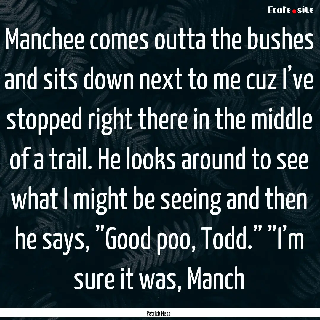 Manchee comes outta the bushes and sits down.... : Quote by Patrick Ness