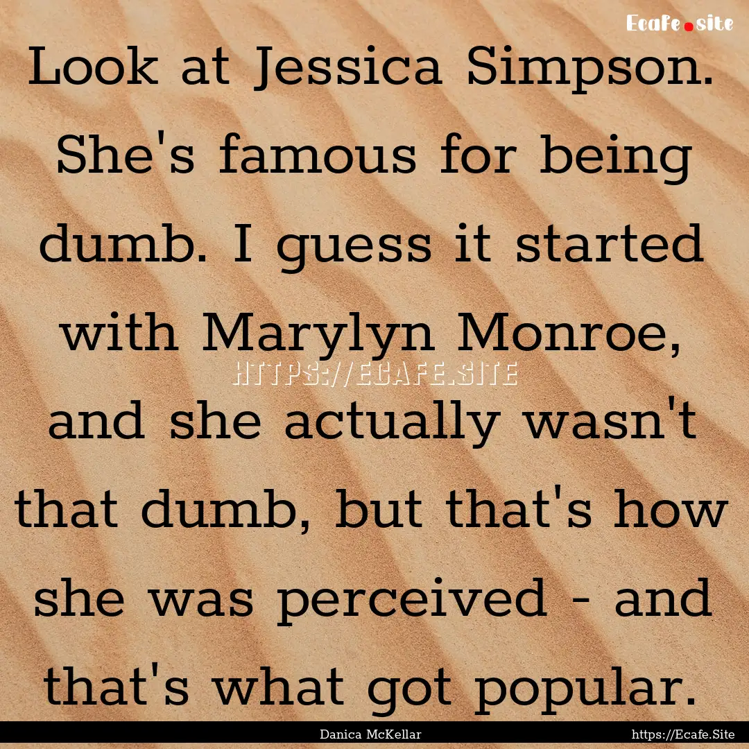 Look at Jessica Simpson. She's famous for.... : Quote by Danica McKellar