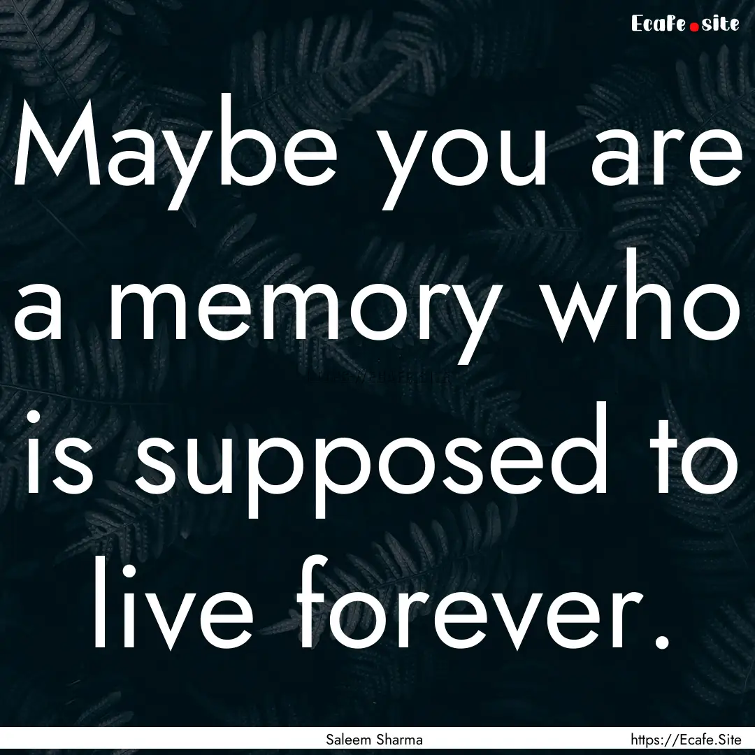 Maybe you are a memory who is supposed to.... : Quote by Saleem Sharma