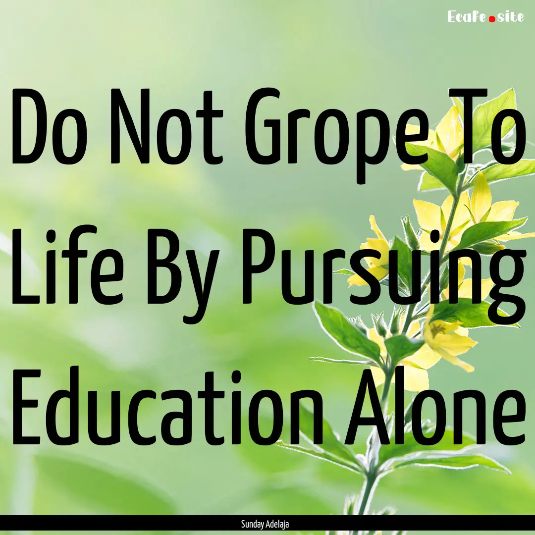 Do Not Grope To Life By Pursuing Education.... : Quote by Sunday Adelaja