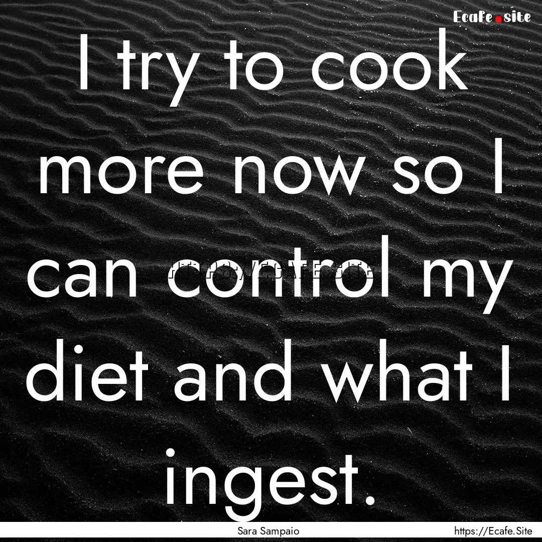 I try to cook more now so I can control my.... : Quote by Sara Sampaio