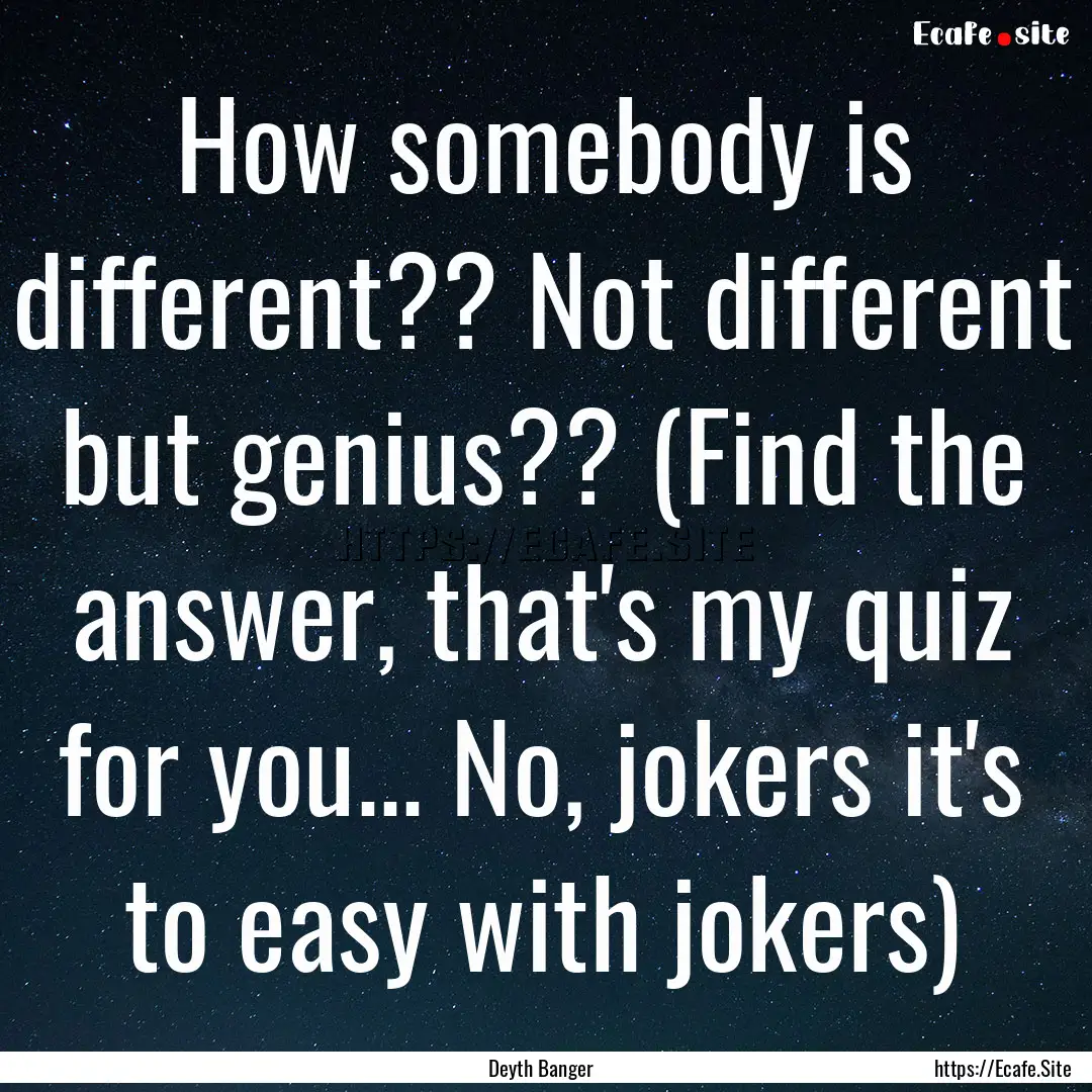 How somebody is different?? Not different.... : Quote by Deyth Banger