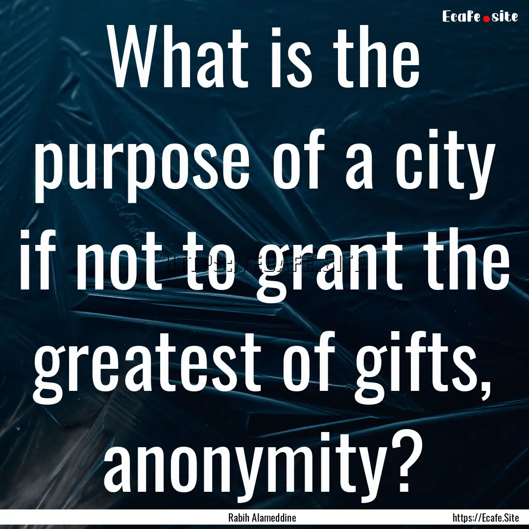 What is the purpose of a city if not to grant.... : Quote by Rabih Alameddine