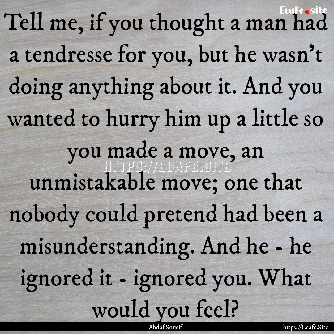 Tell me, if you thought a man had a tendresse.... : Quote by Ahdaf Soueif