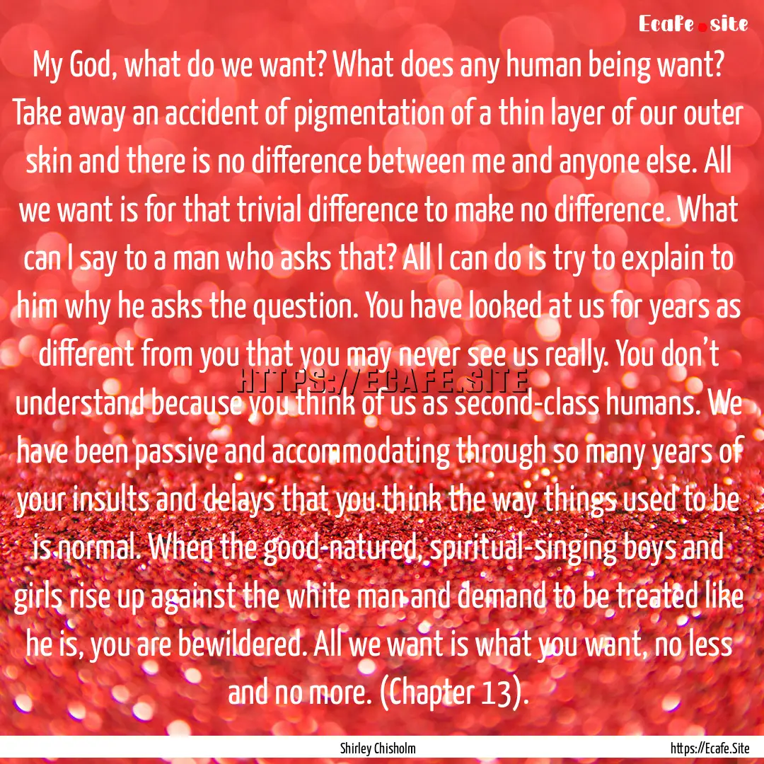 My God, what do we want? What does any human.... : Quote by Shirley Chisholm