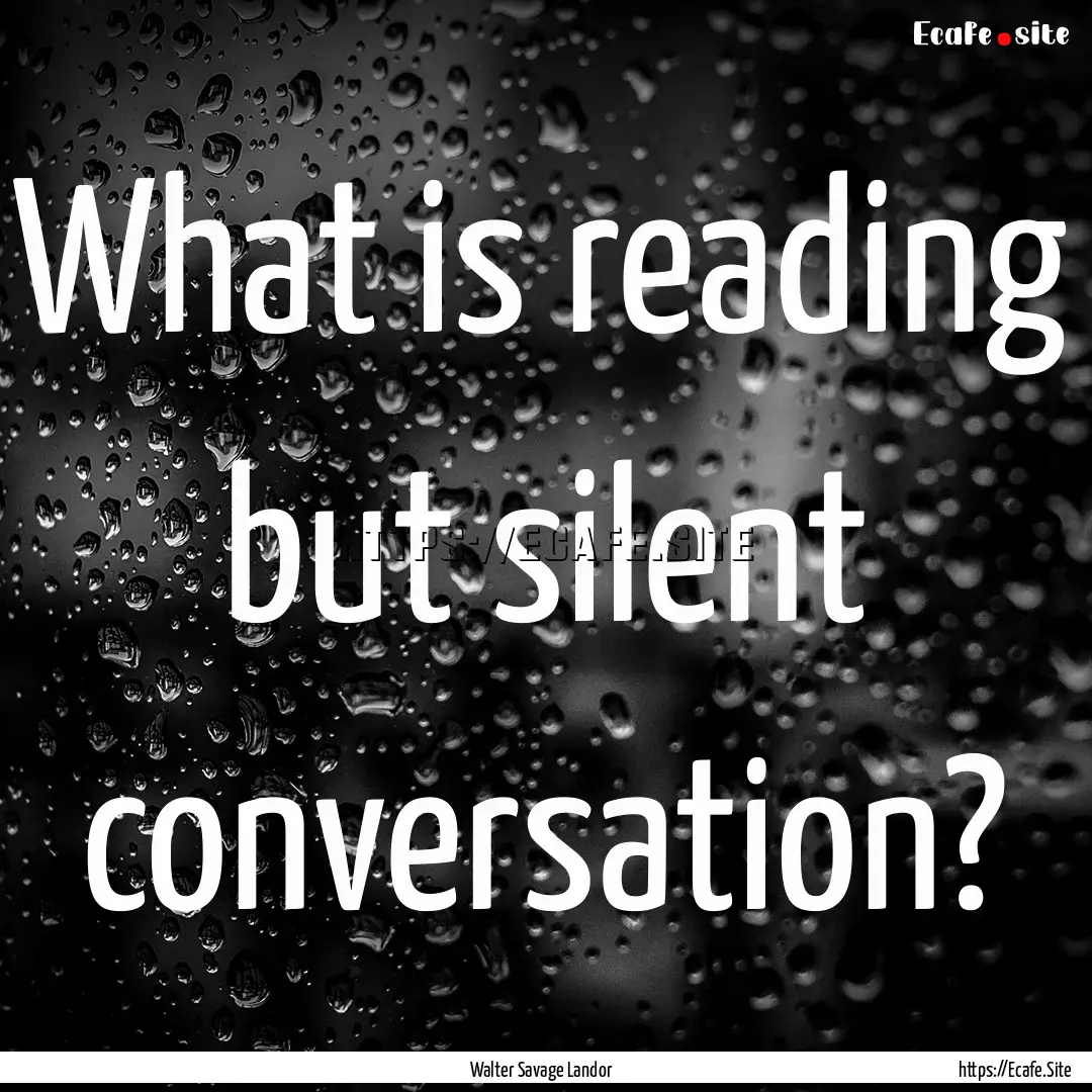 What is reading but silent conversation? : Quote by Walter Savage Landor