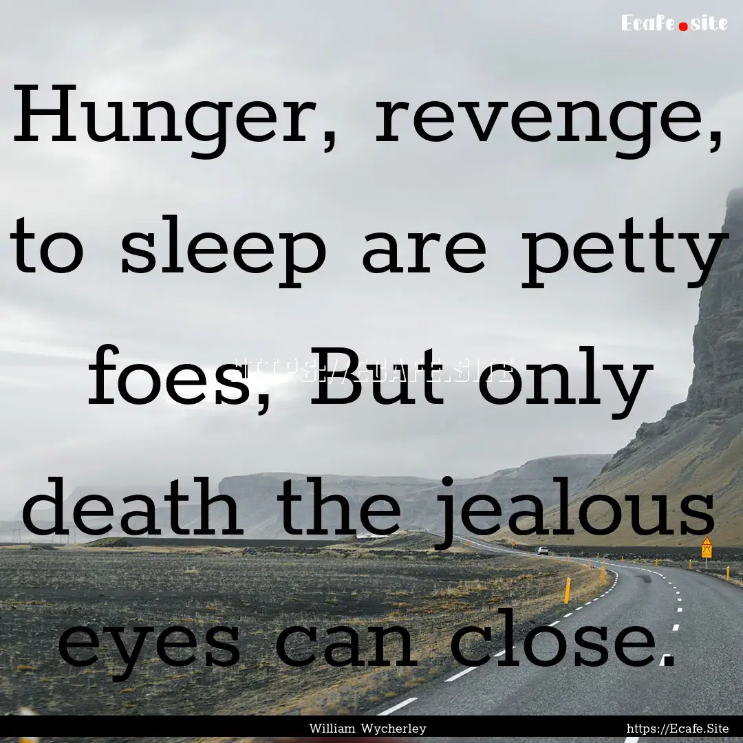 Hunger, revenge, to sleep are petty foes,.... : Quote by William Wycherley