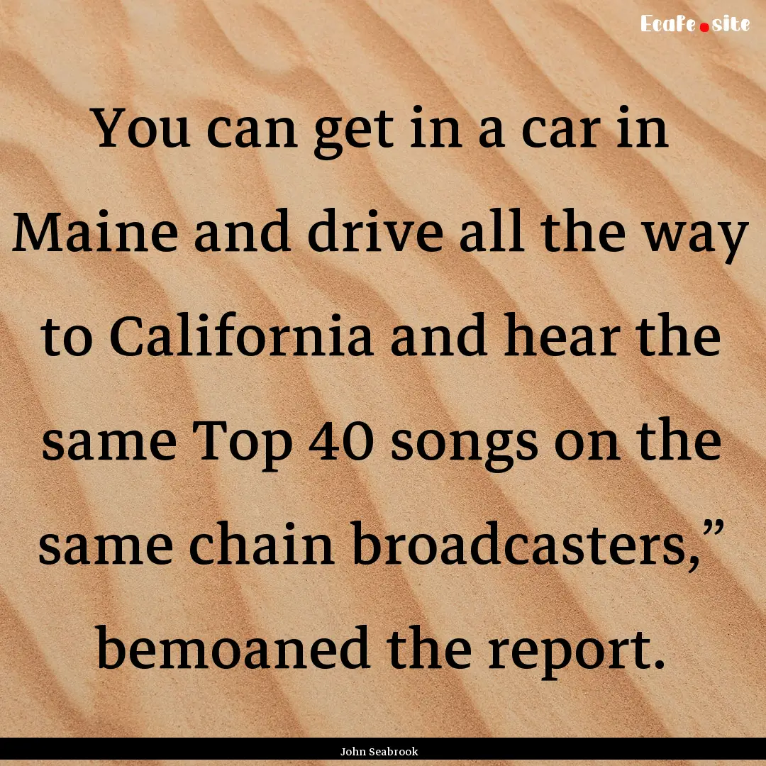 You can get in a car in Maine and drive all.... : Quote by John Seabrook