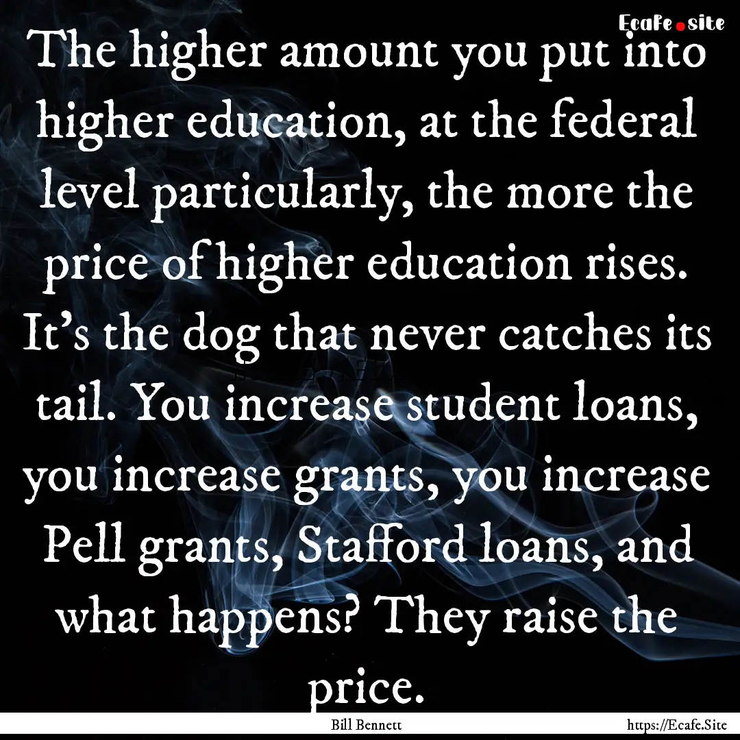 The higher amount you put into higher education,.... : Quote by Bill Bennett