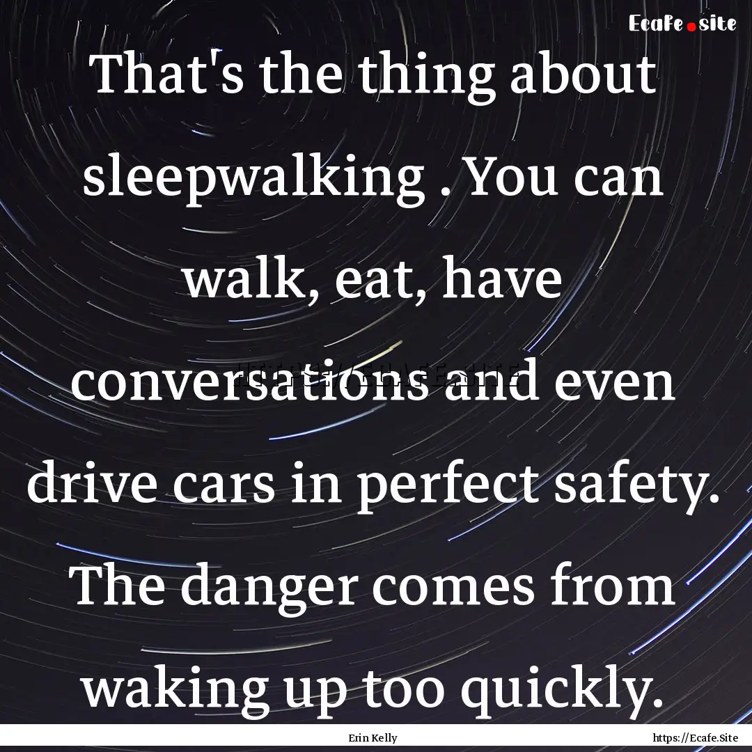 That's the thing about sleepwalking . You.... : Quote by Erin Kelly