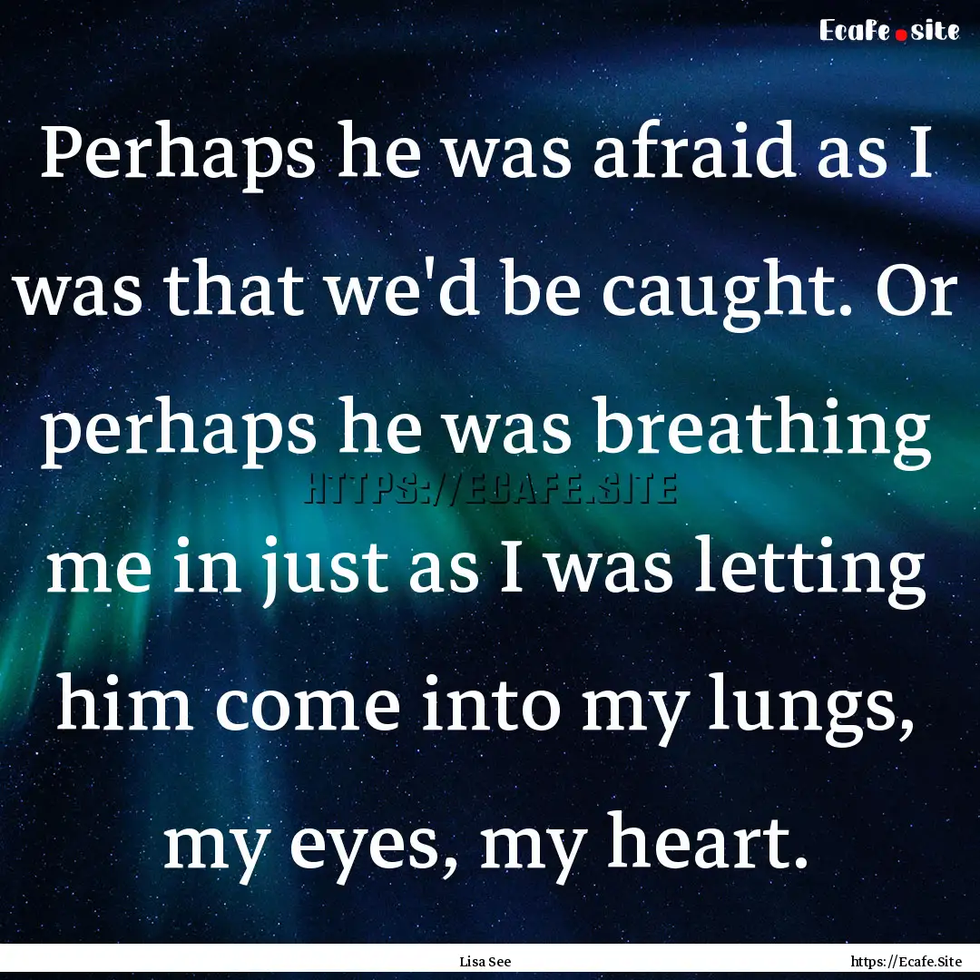 Perhaps he was afraid as I was that we'd.... : Quote by Lisa See