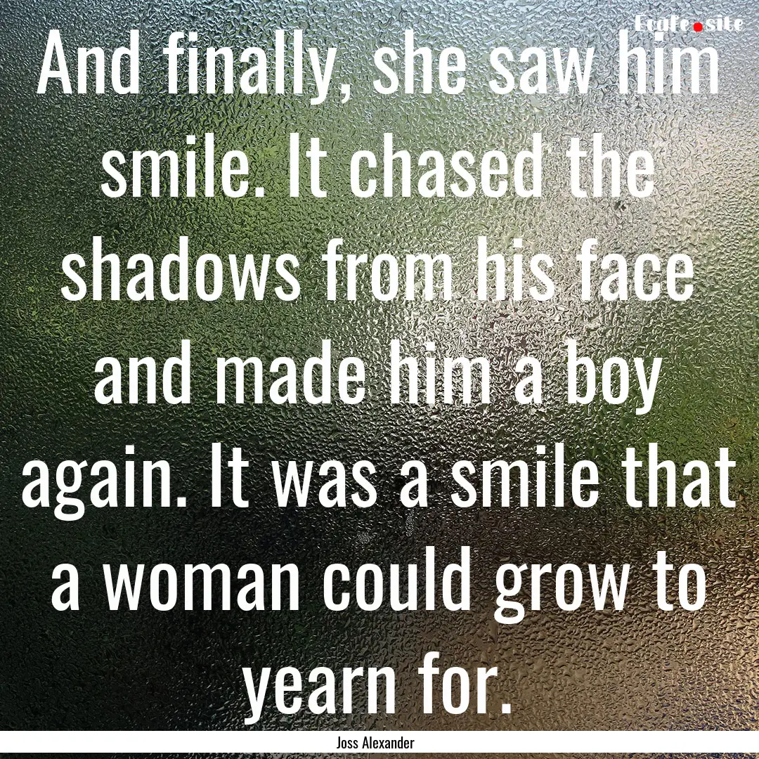 And finally, she saw him smile. It chased.... : Quote by Joss Alexander