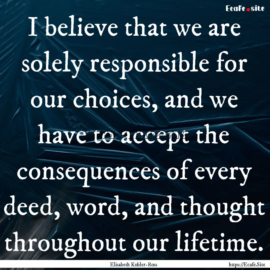 I believe that we are solely responsible.... : Quote by Elisabeth Kubler-Ross