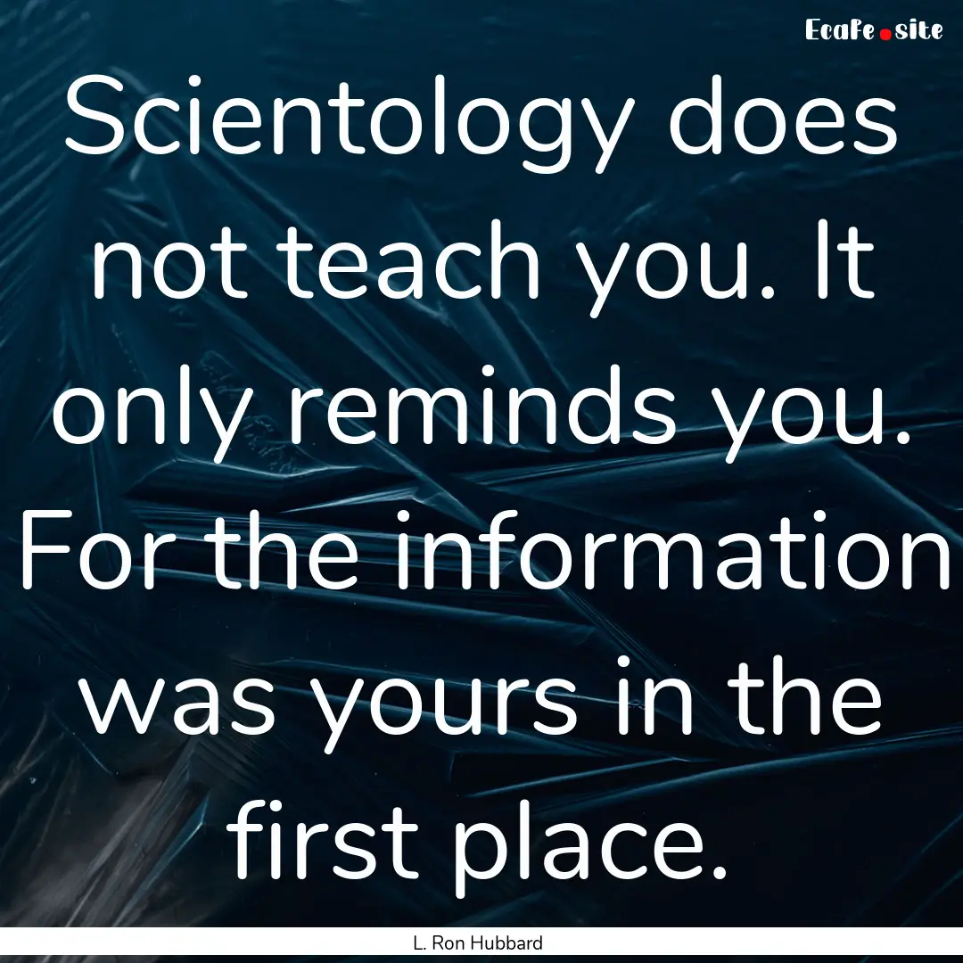 Scientology does not teach you. It only reminds.... : Quote by L. Ron Hubbard