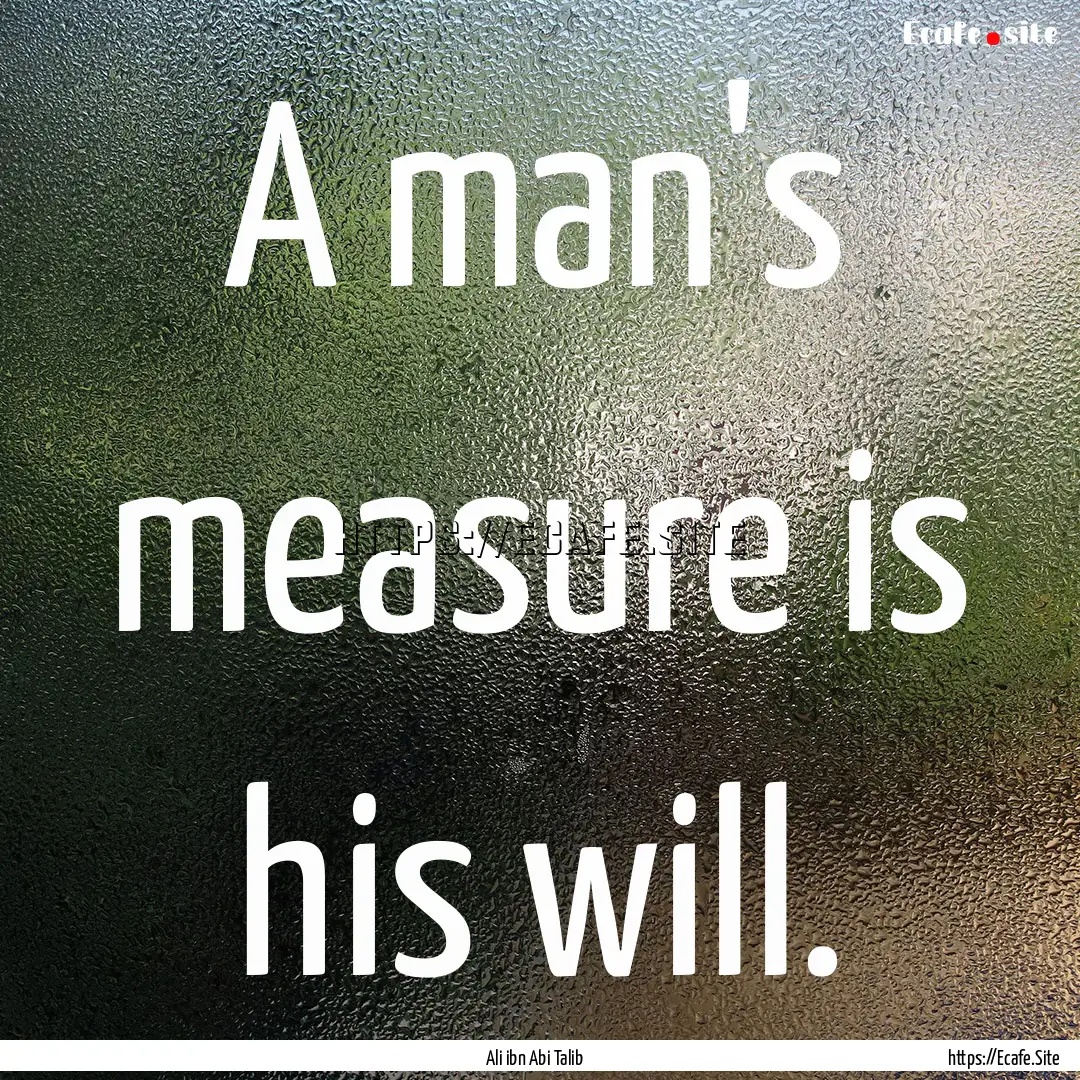 A man's measure is his will. : Quote by Ali ibn Abi Talib