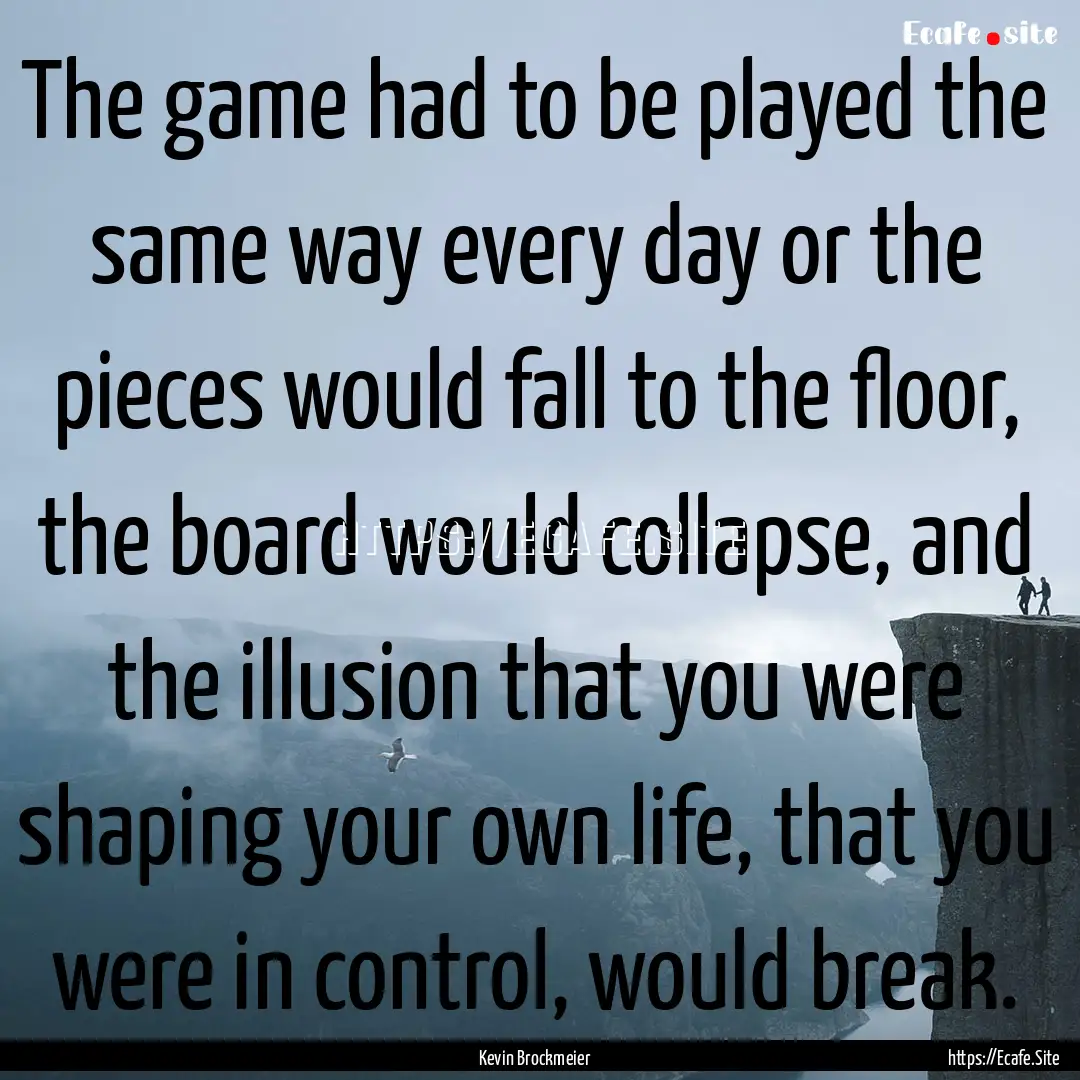 The game had to be played the same way every.... : Quote by Kevin Brockmeier