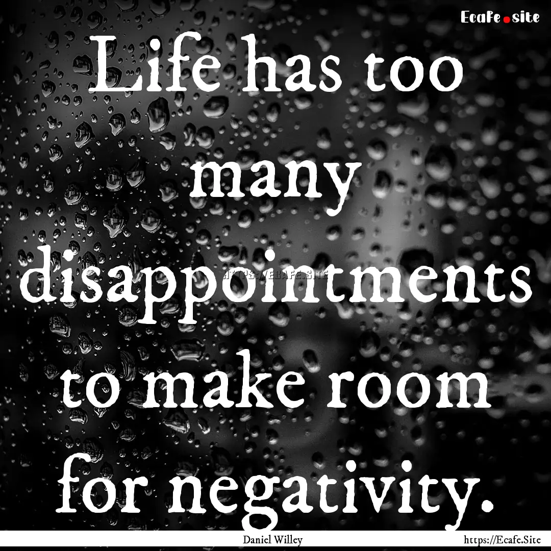 Life has too many disappointments to make.... : Quote by Daniel Willey