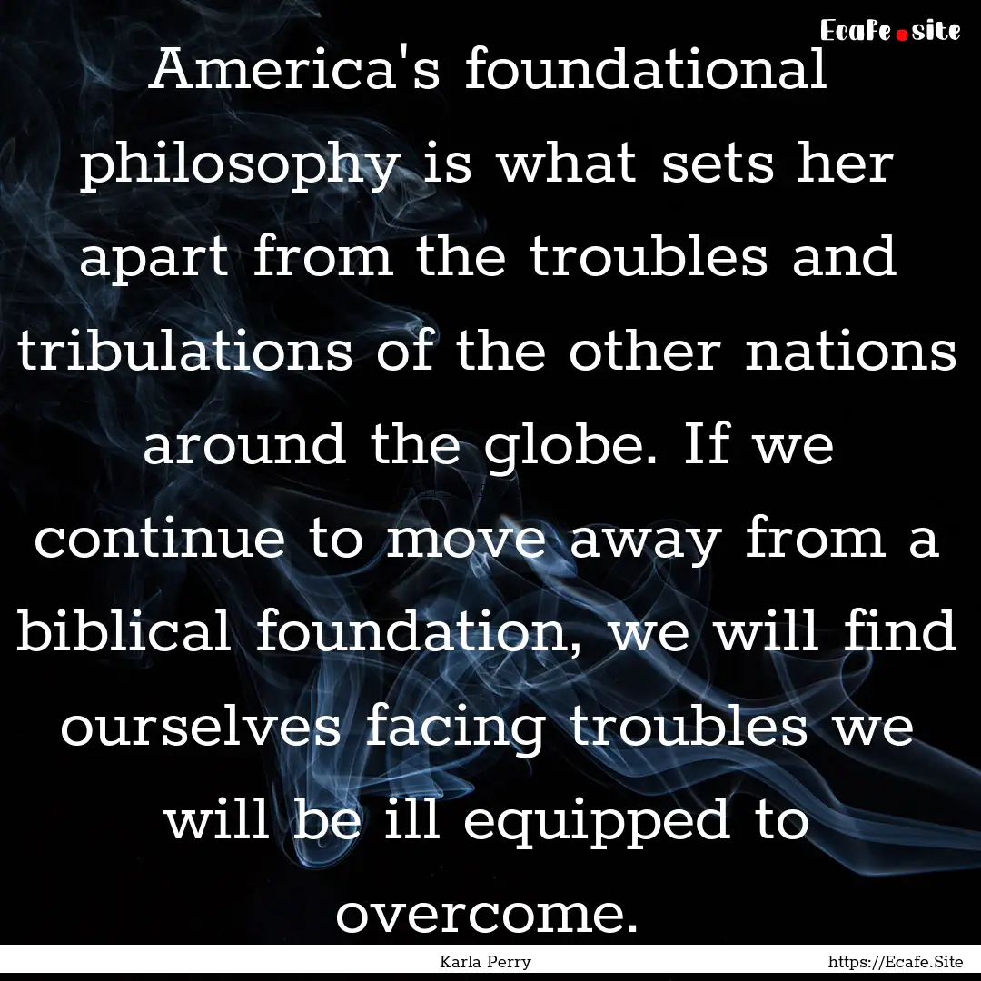 America's foundational philosophy is what.... : Quote by Karla Perry