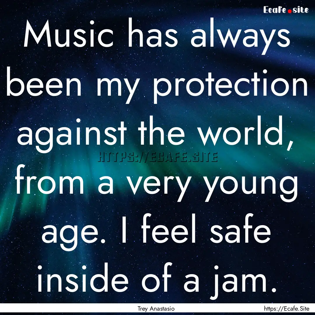 Music has always been my protection against.... : Quote by Trey Anastasio