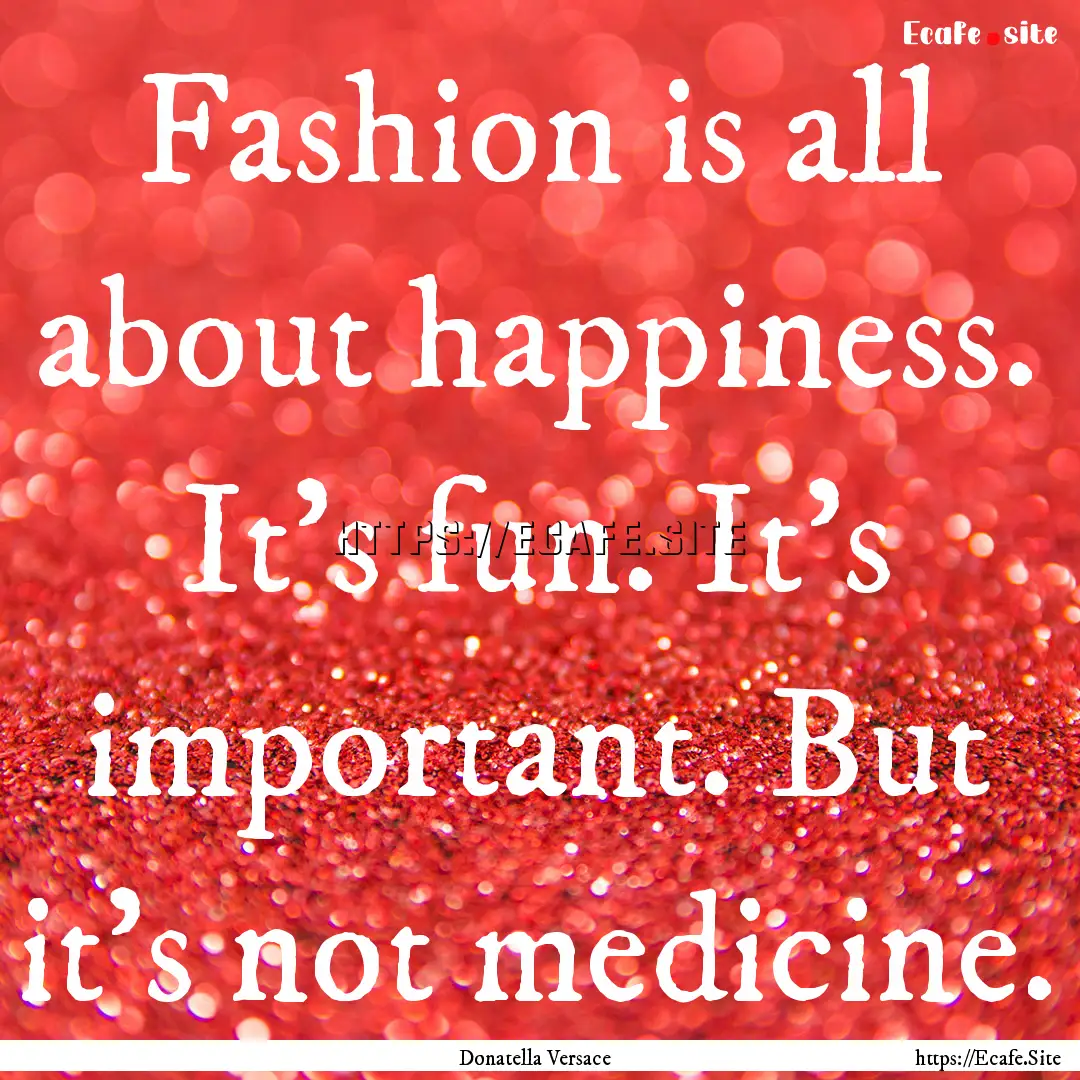 Fashion is all about happiness. It's fun..... : Quote by Donatella Versace