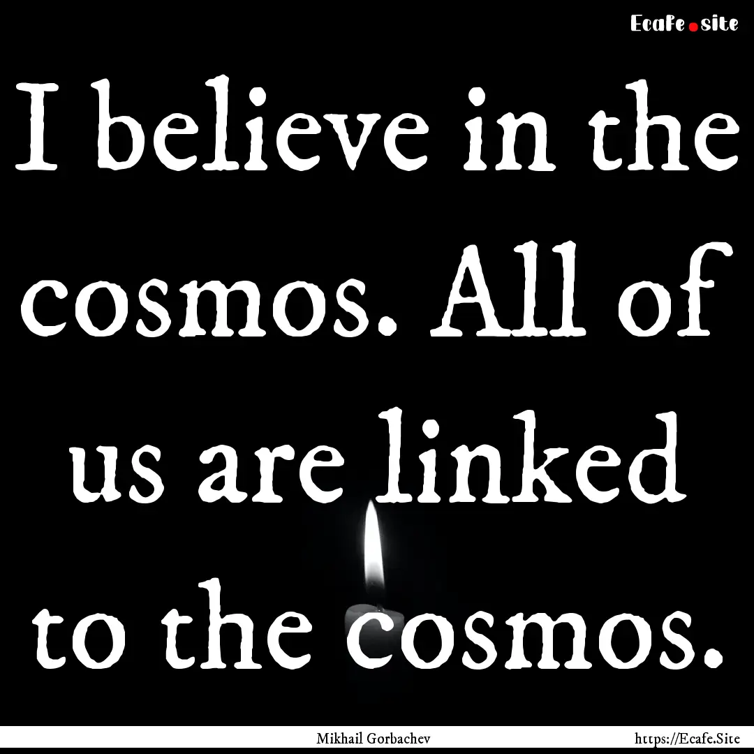 I believe in the cosmos. All of us are linked.... : Quote by Mikhail Gorbachev