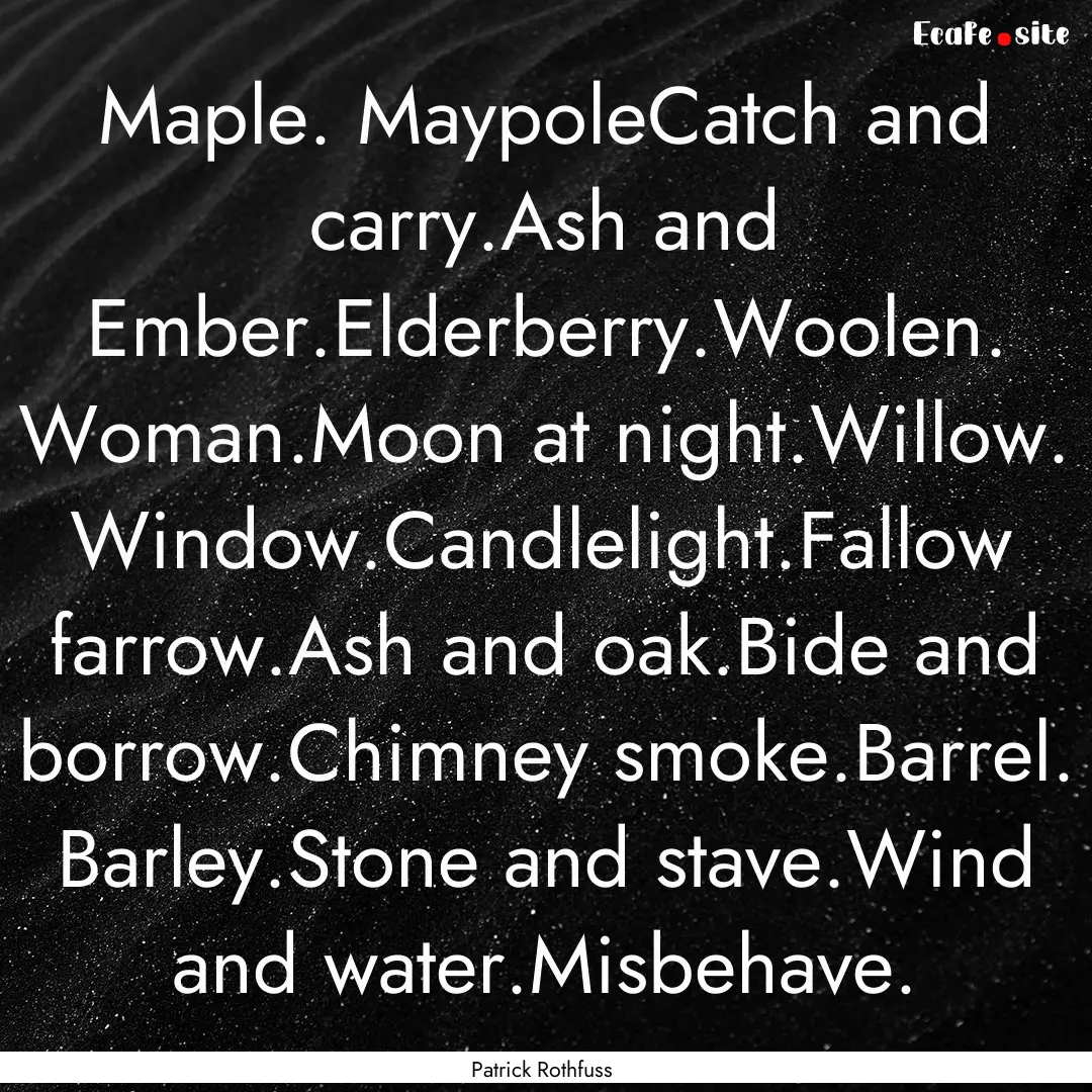 Maple. MaypoleCatch and carry.Ash and Ember.Elderberry.Woolen..... : Quote by Patrick Rothfuss