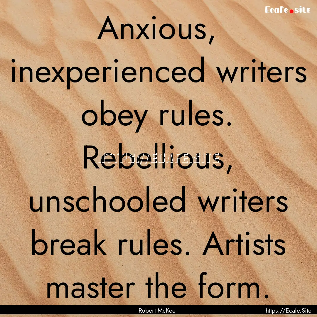 Anxious, inexperienced writers obey rules..... : Quote by Robert McKee