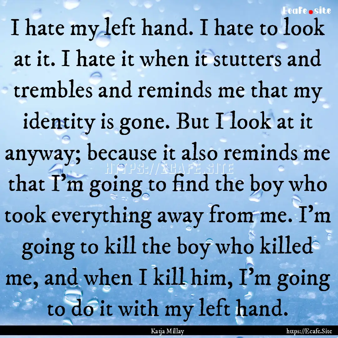 I hate my left hand. I hate to look at it..... : Quote by Katja Millay