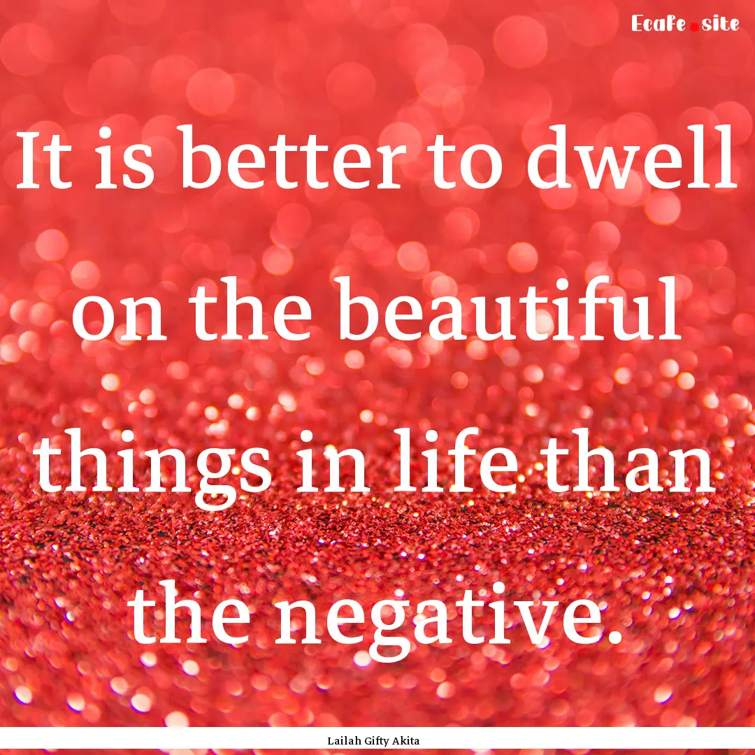 It is better to dwell on the beautiful things.... : Quote by Lailah Gifty Akita