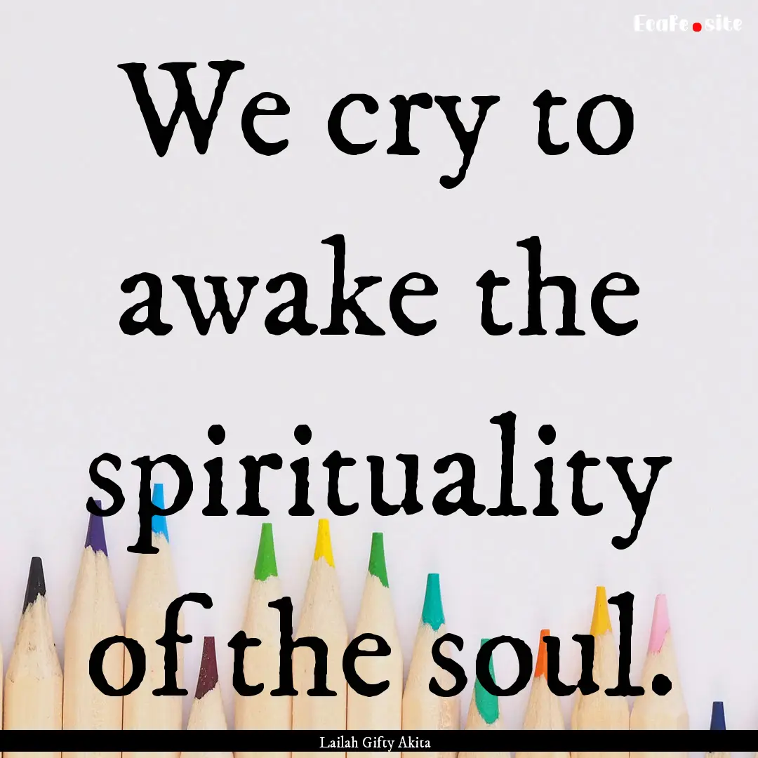 We cry to awake the spirituality of the soul..... : Quote by Lailah Gifty Akita