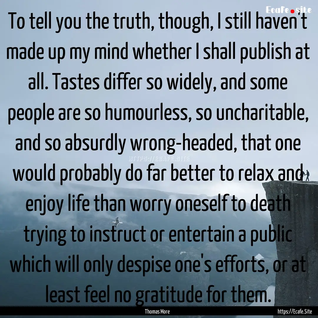 To tell you the truth, though, I still haven't.... : Quote by Thomas More