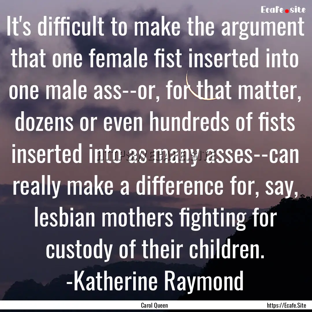 It's difficult to make the argument that.... : Quote by Carol Queen