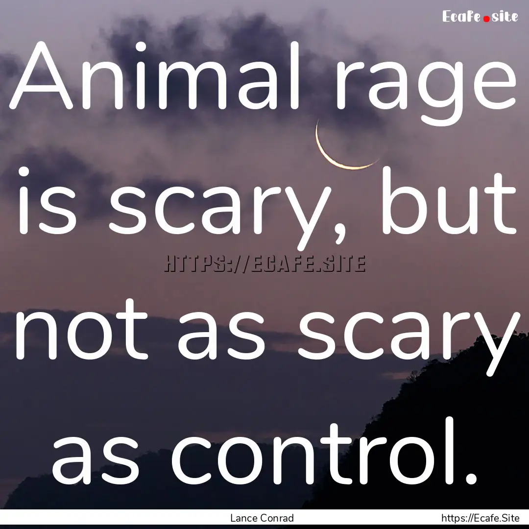 Animal rage is scary, but not as scary as.... : Quote by Lance Conrad